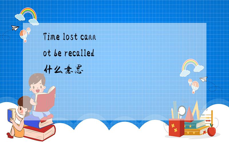 Time lost cannot be recalled什么意思