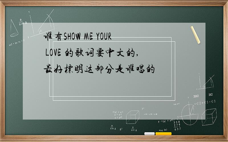 谁有SHOW ME YOUR LOVE 的歌词要中文的,最好标明这部分是谁唱的