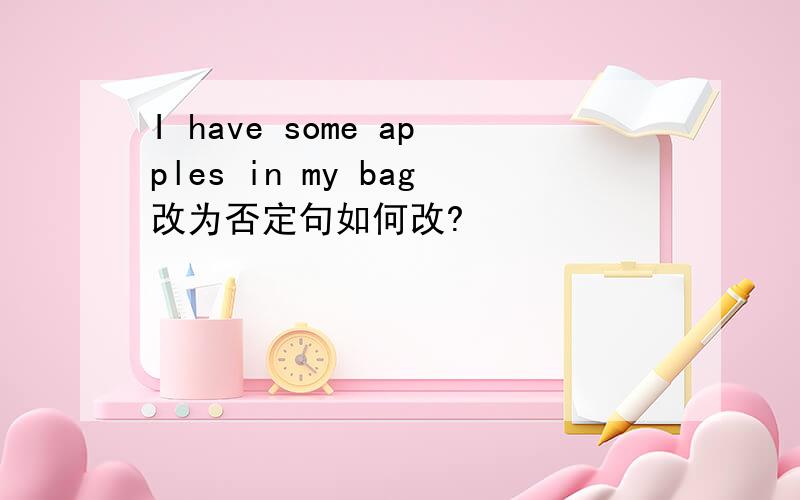 I have some apples in my bag改为否定句如何改?