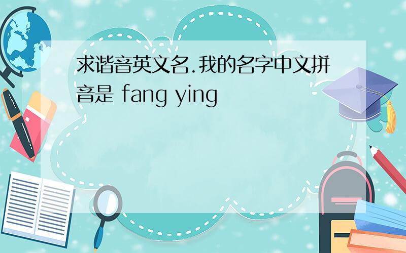求谐音英文名.我的名字中文拼音是 fang ying