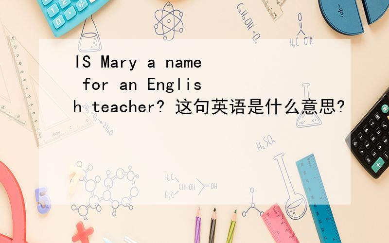 IS Mary a name for an English teacher? 这句英语是什么意思?