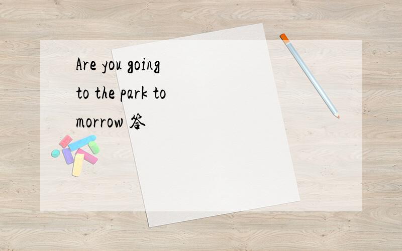 Are you going to the park tomorrow 答