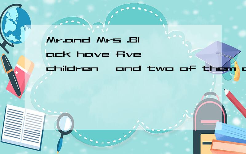 Mr.and Mrs .Black have five children ,and two of them are are boys.The day before yesterday was Sunday and the children had to l____.After breakfast ,Mrs Black asked her husband to take the children t____ the park ,but Mr.Black said the he had some w