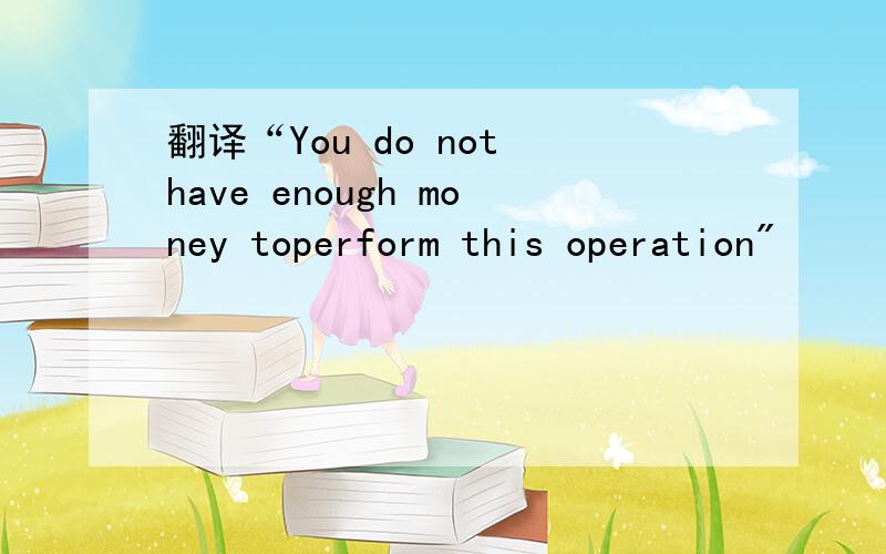 翻译“You do not have enough money toperform this operation