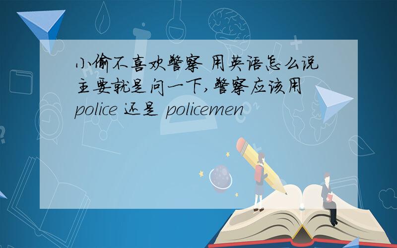 小偷不喜欢警察 用英语怎么说主要就是问一下,警察应该用 police 还是 policemen