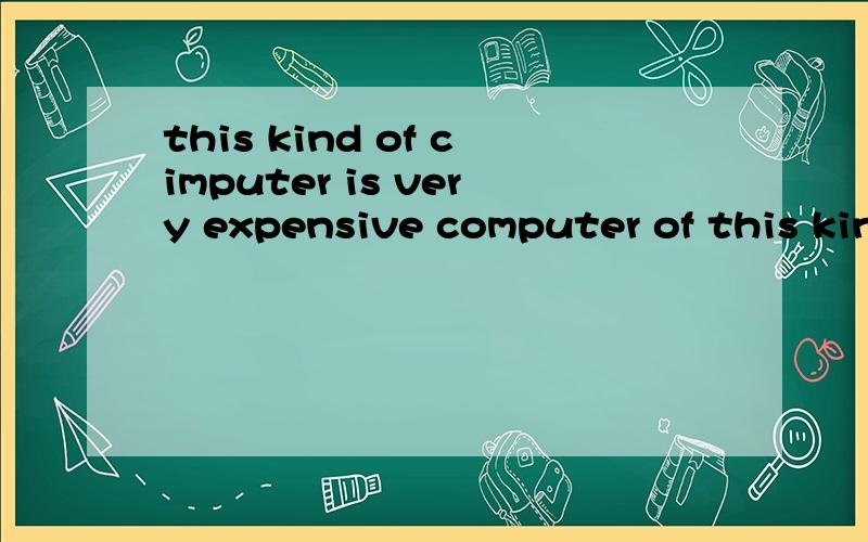 this kind of cimputer is very expensive computer of this kind are very expensive请问,为什么第一个用is,第二个用are?this kind of computer is very expensive 和computer of this kind are very expensive