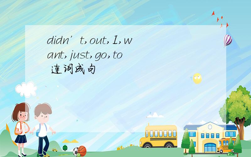 didn’t,out,I,want,just,go,to 连词成句
