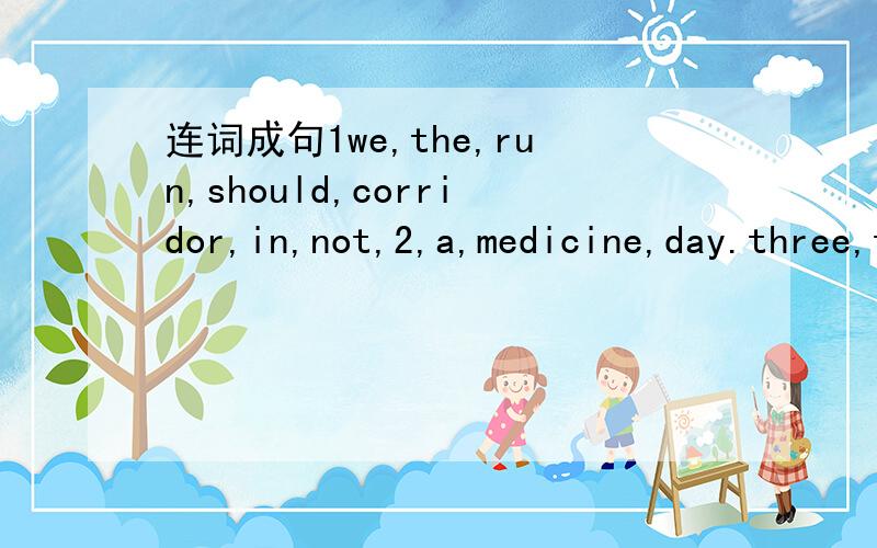 连词成句1we,the,run,should,corridor,in,not,2,a,medicine,day.three,this,times,take