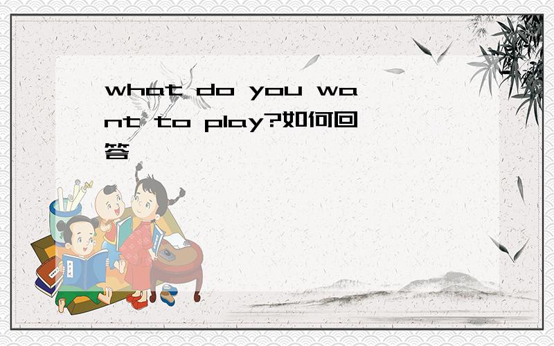what do you want to play?如何回答