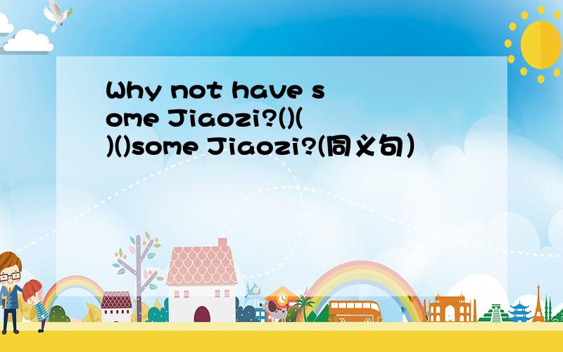 Why not have some Jiaozi?()()()some Jiaozi?(同义句）