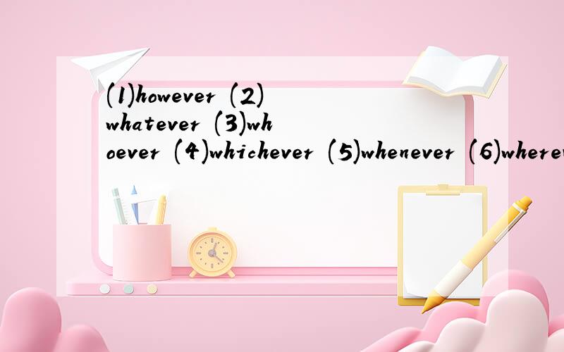 (1)however (2)whatever (3)whoever (4)whichever (5)whenever (6)wherever 这几个英文标准翻译!