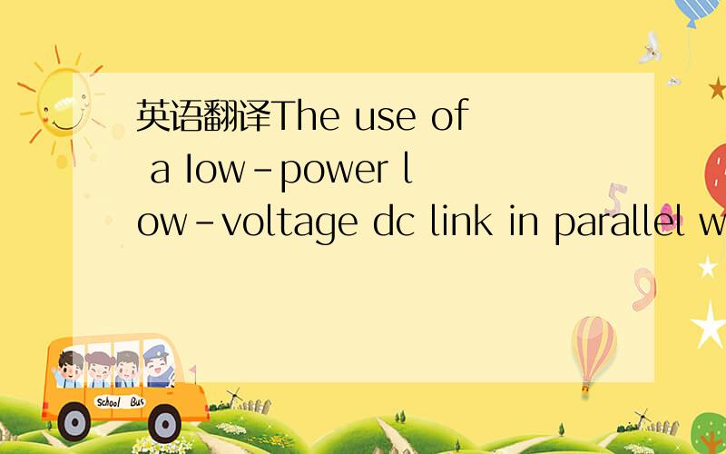 英语翻译The use of a Iow-power low-voltage dc link in parallel with a high-voltage high-power ac line is found to be a means of ensuring the improved dynamic stability of the ac line.A new approach is proposed where the dc power would be transmit