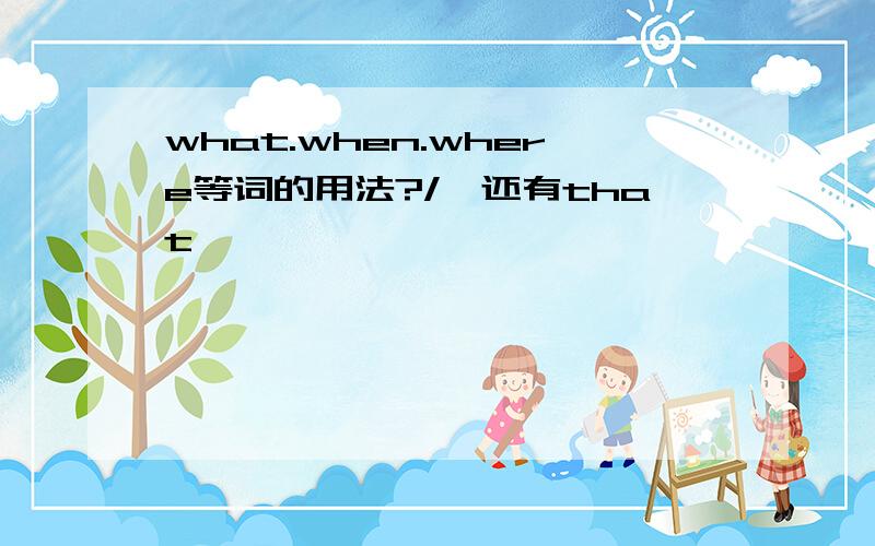 what.when.where等词的用法?/、还有that