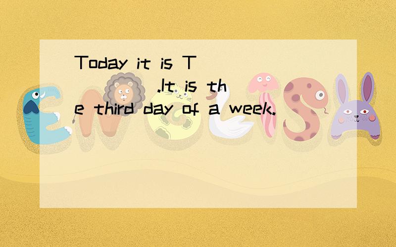 Today it is T_____ .It is the third day of a week.