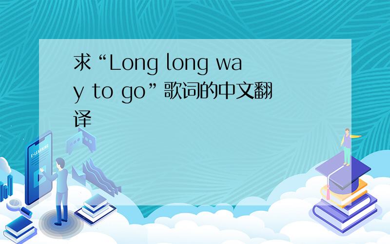 求“Long long way to go”歌词的中文翻译