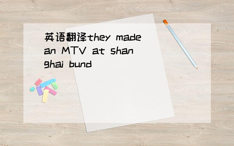 英语翻译they made an MTV at shanghai bund
