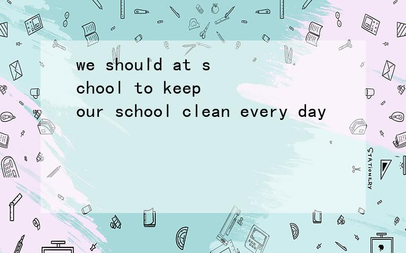 we should at school to keep our school clean every day
