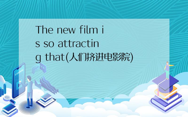 The new film is so attracting that(人们挤进电影院)