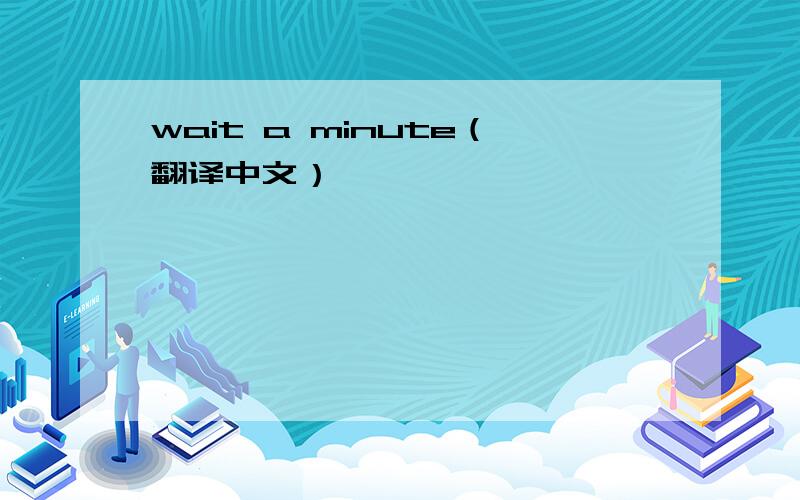 wait a minute（翻译中文）