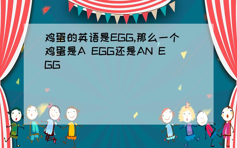 鸡蛋的英语是EGG,那么一个鸡蛋是A EGG还是AN EGG