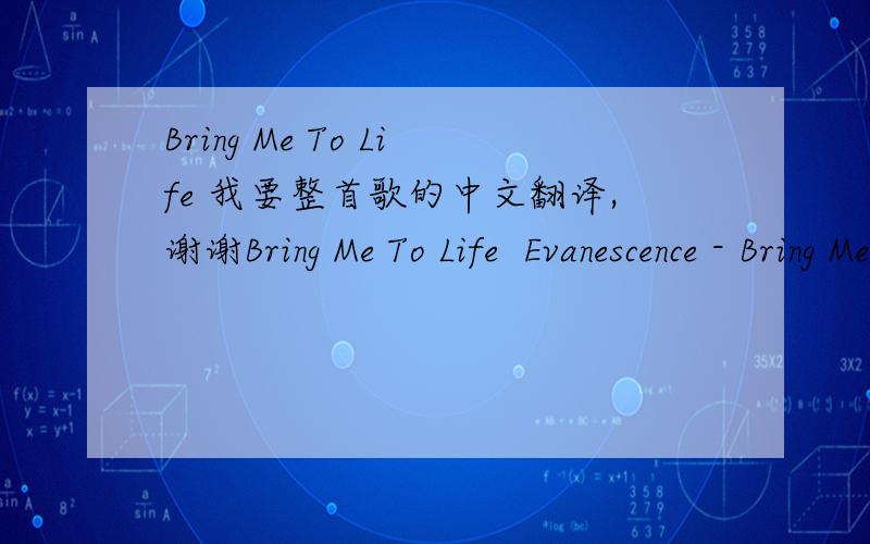 Bring Me To Life 我要整首歌的中文翻译,谢谢Bring Me To Life  Evanescence - Bring Me To Life(feat. Paul McCoy)How can you see into my eyeslike open doors.Leading you down into my coreWhere I've become so numb.Without a soulMy spirit's sleep