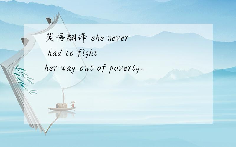 英语翻译 she never had to fight her way out of poverty.