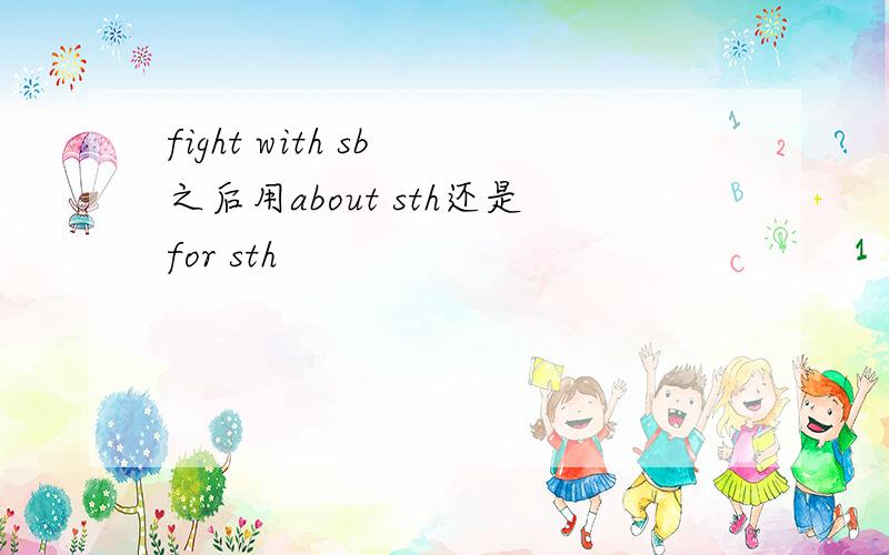 fight with sb 之后用about sth还是for sth