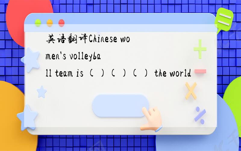 英语翻译Chinese women's volleyball team is ()()() the world