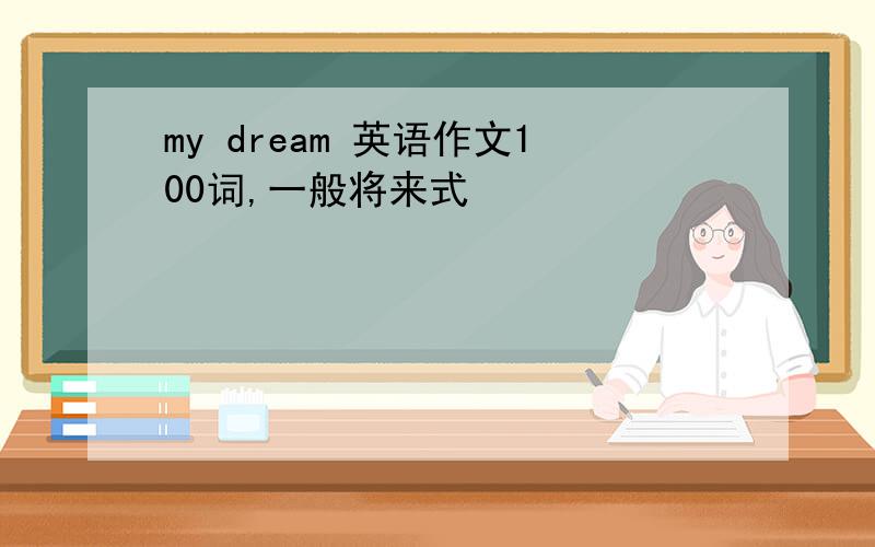 my dream 英语作文100词,一般将来式
