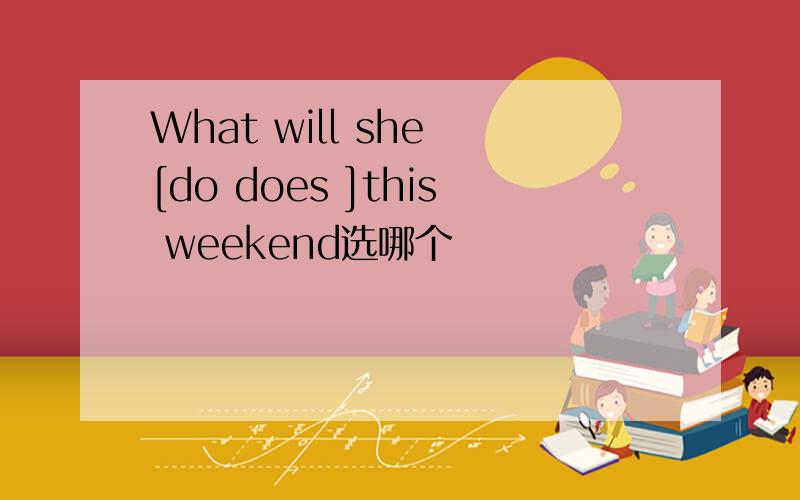 What will she [do does ]this weekend选哪个