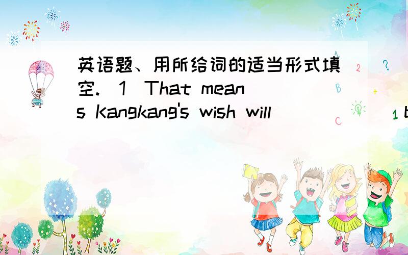 英语题、用所给词的适当形式填空.(1)That means Kangkang's wish will _____ (become) true.(2)Mike _____ (visit) his grandpar ents last Sunday and they ______ (be) really happy.(3)His mother came into his room ____ (quiet).(4)Look!Some girl