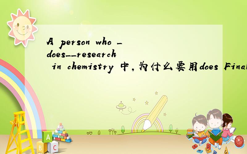 A person who _does__research in chemistry 中,为什么要用does Finally,those who play truant are actually _taking_ up precious resources for college education,which means that others who _do_ want to receive college education are denied the chance