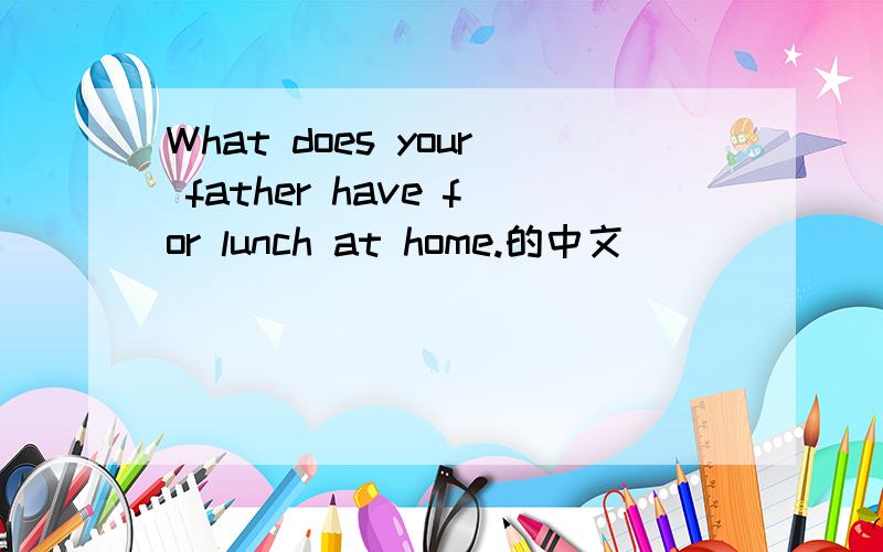 What does your father have for lunch at home.的中文