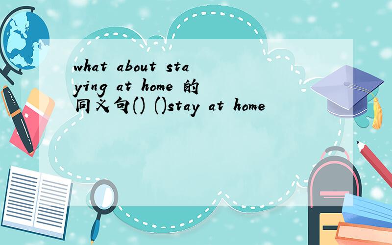 what about staying at home 的同义句() ()stay at home