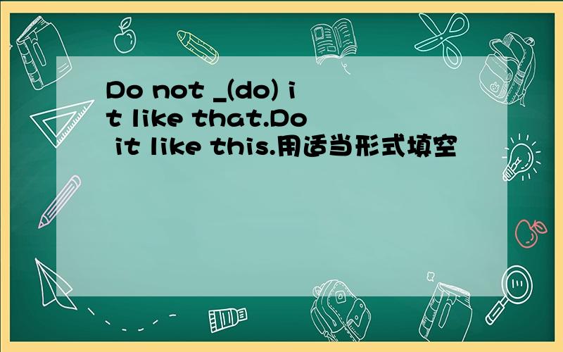 Do not _(do) it like that.Do it like this.用适当形式填空