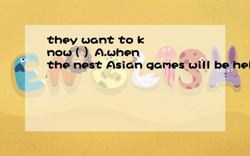 they want to know ( ）A.when the nest Asian games will be heldB.when will the next Asian Games be held C.when the nest Asian Games would be held 选什么