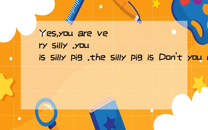 Yes,you are very silly .you is silly pig .the silly pig is Don't you dare！How dare you