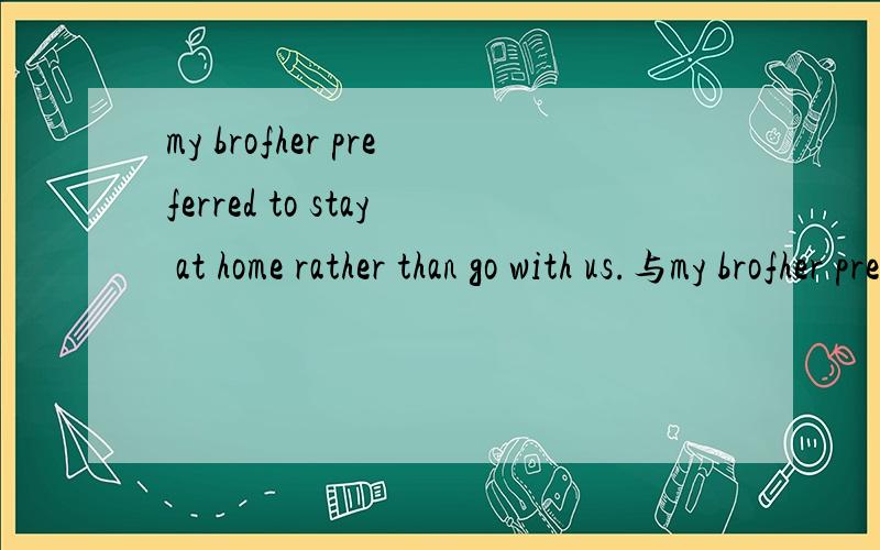 my brofher preferred to stay at home rather than go with us.与my brofher prefer to stay at home rather than go with us.的区别有哪一句有语法问题吗?