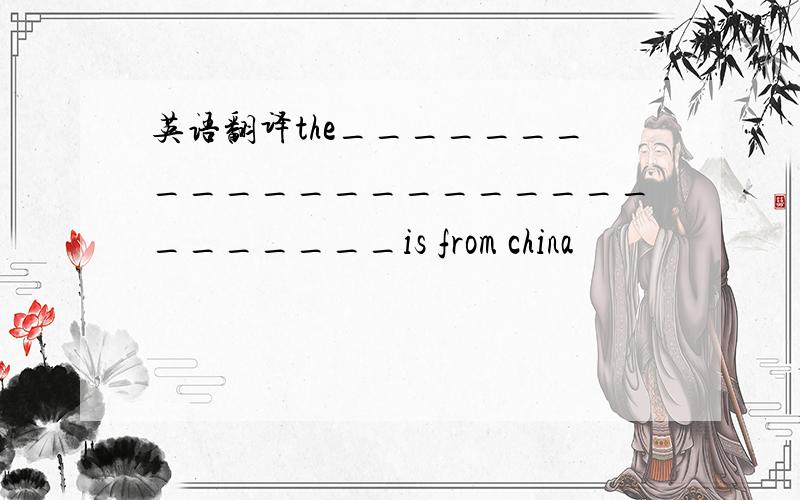 英语翻译the____________________________is from china
