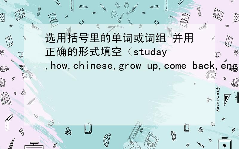 选用括号里的单词或词组 并用正确的形式填空（studay,how,chinese,grow up,come back,english,take,america,what,sun,why,excited,panda,live,they )it is the first day of millie’是 trip to china with her parents.millie is from america