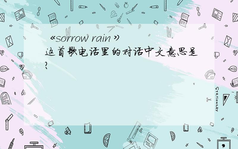 《sorrow rain 》这首歌电话里的对话中文意思是?