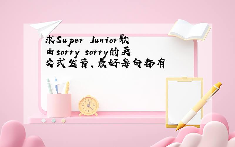 求Super Junior歌曲sorry sorry的英文式发音,最好每句都有