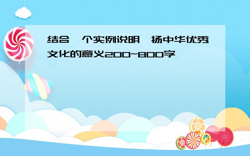 结合一个实例说明弘扬中华优秀文化的意义200~800字