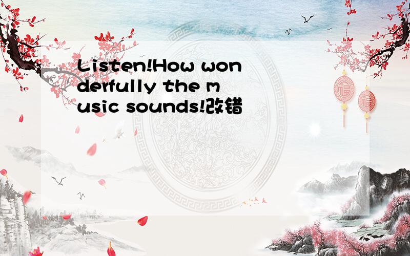 Listen!How wonderfully the music sounds!改错