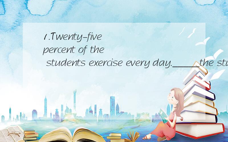 1.Twenty-five percent of the students exercise every day._____the student exercise once a day.（同义句)2.她对你所提问题的回答是一个大大的“不\”字._____________________is a big 