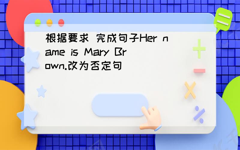 根据要求 完成句子Her name is Mary Brown.改为否定句