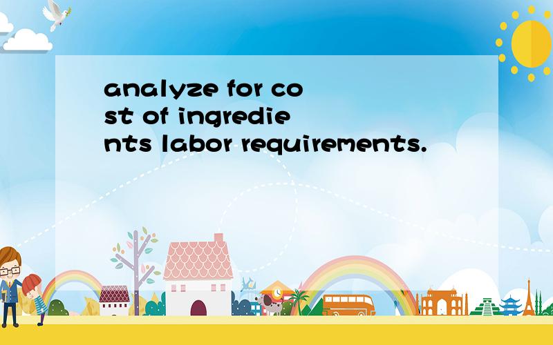 analyze for cost of ingredients labor requirements.