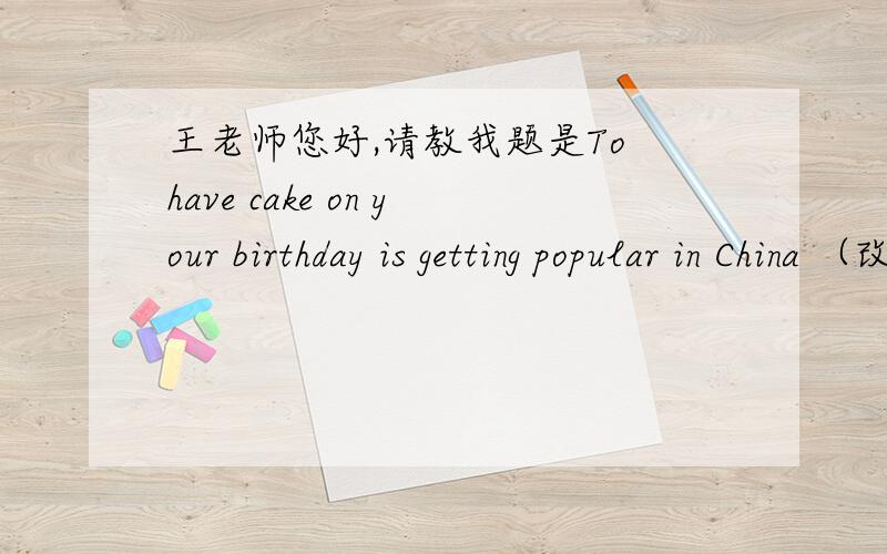 王老师您好,请教我题是To have cake on your birthday is getting popular in China （改为同义句）