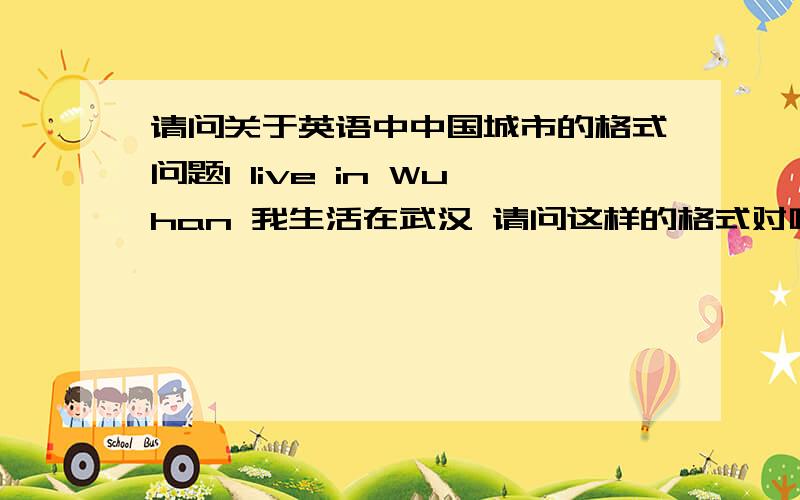 请问关于英语中中国城市的格式问题I live in Wuhan 我生活在武汉 请问这样的格式对吗 Wu和han要隔开吗?