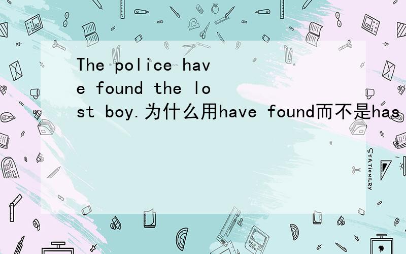 The police have found the lost boy.为什么用have found而不是has found?